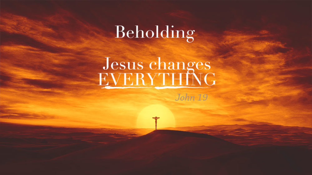 Beholding Jesus Changes Everything